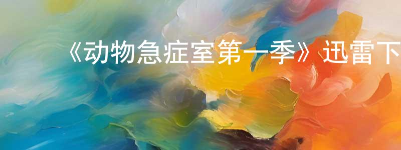 ﻿《动物急症室第一季》迅雷下载/在线观看-选秀综艺-美剧天堂 ﻿曾东青的blog